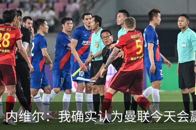 内维尔：我确实认为曼联今天会赢，也许这只是盲目信心