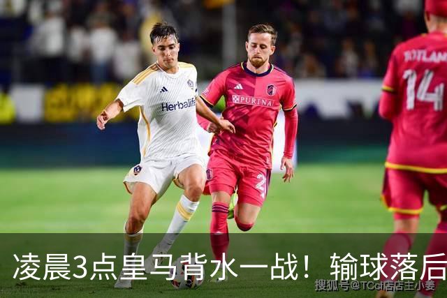 凌晨3点皇马背水一战！输球=落后巴萨9分 熊皇禁赛 重组4巨头