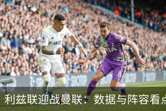 利兹联迎战曼联：数据与阵容看点