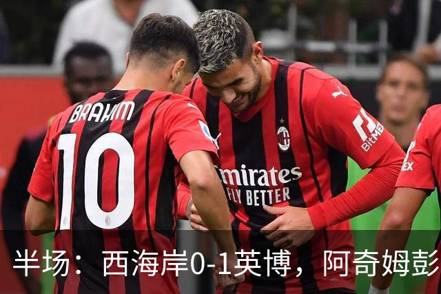 半场：西海岸0-1英博，阿奇姆彭单刀破门&失良机