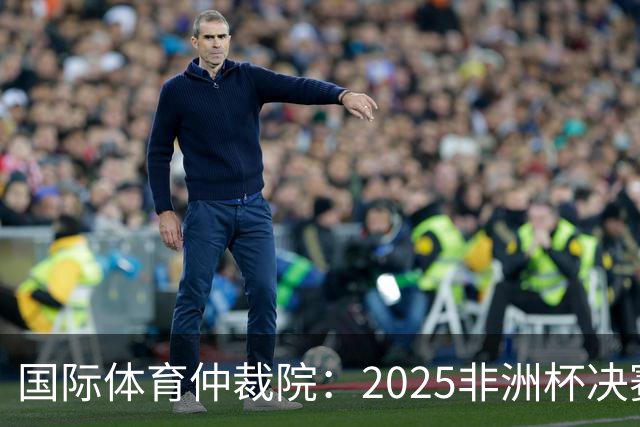 国际体育仲裁院：2025非洲杯决赛仲裁结果预计11月底出炉