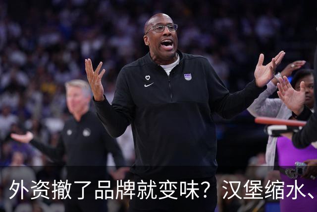 外资撤了品牌就变味？汉堡缩水、星巴克换配乐，消费者失去了啥？