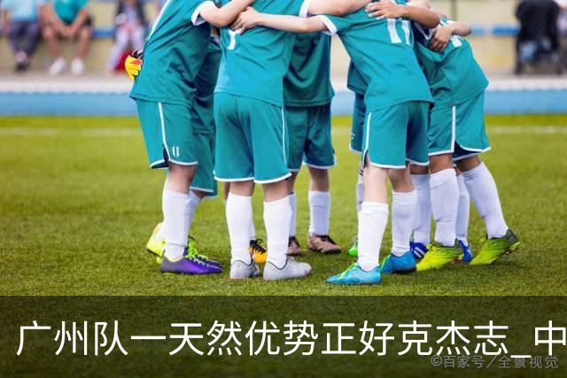 广州队一天然优势正好克杰志 中国德比真有得瞧！