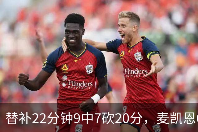 替补22分钟9中7砍20分，麦凯恩6记三分平生涯纪录