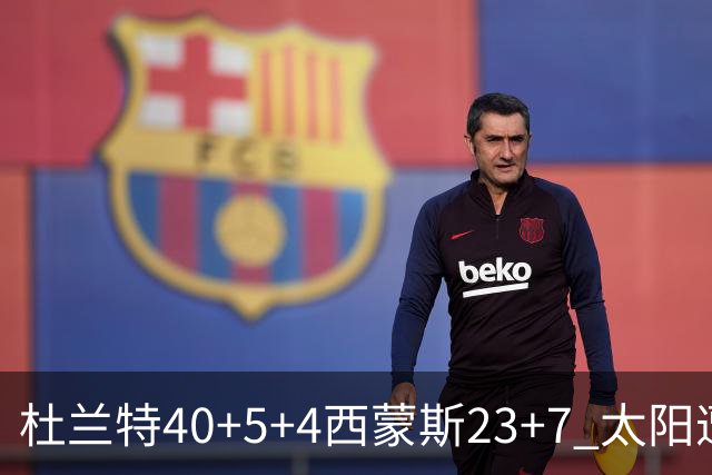杜兰特40+5+4西蒙斯23+7 太阳遭开拓者大逆转