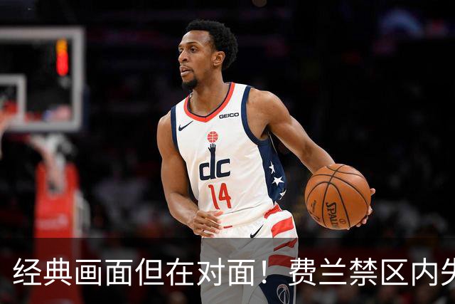 经典画面但在对面！费兰禁区内失单刀，霍安神扑