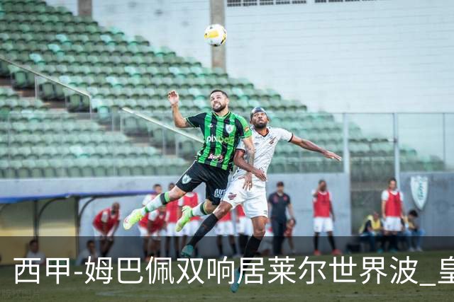西甲-姆巴佩双响居莱尔世界波 皇马4-1塞维利亚3连胜