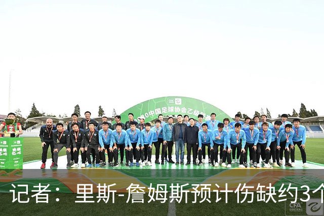 记者：里斯-詹姆斯预计伤缺约3个月