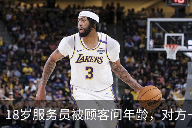 18岁服务员被顾客问年龄，对方一句话让她无语