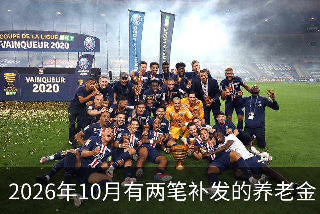 2026年10月有两笔补发的养老金！