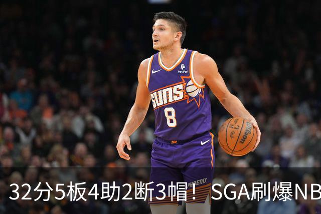 32分5板4助2断3帽！SGA刷爆NBA纪录，文班亚马要看清差距