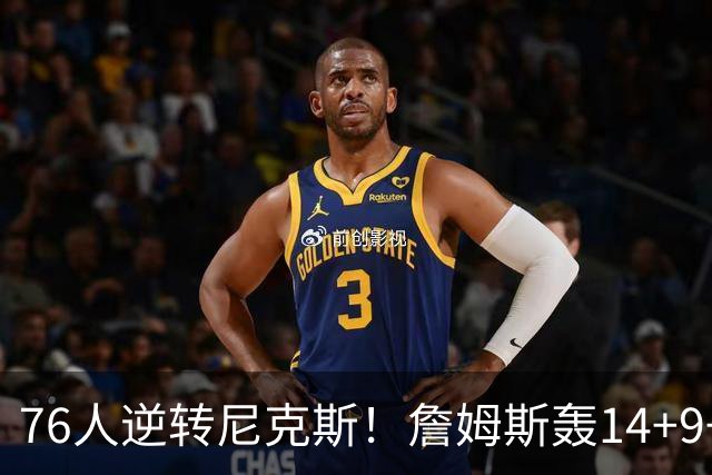 76人逆转尼克斯！詹姆斯轰14+9+7打服詹黑，仅1战就证明湖人错了
